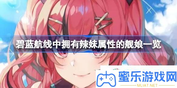 碧蓝航路中具有辣妹属性的舰娘有哪些 碧蓝航路中具有辣妹属性的舰娘一览