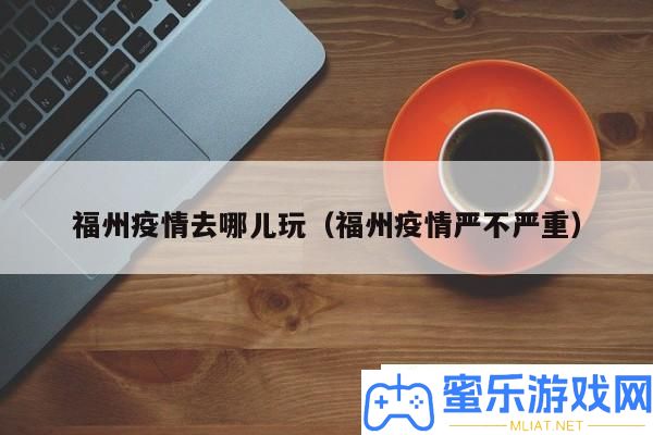 福州疫情影响下的出游推荐